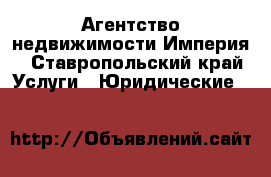 Агентство недвижимости Империя - Ставропольский край Услуги » Юридические   